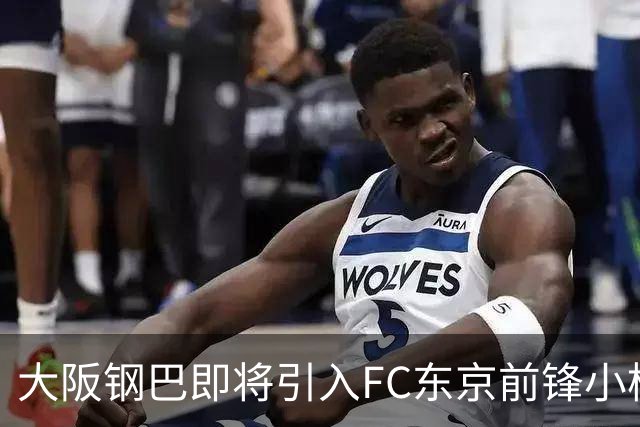 大阪钢巴即将引入FC东京前锋小柏刚