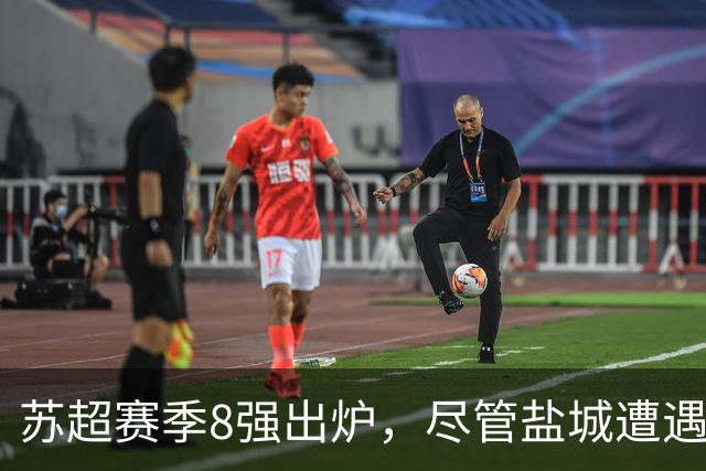 苏超赛季8强出炉，尽管盐城遭遇失利，但仍有三大积极信号